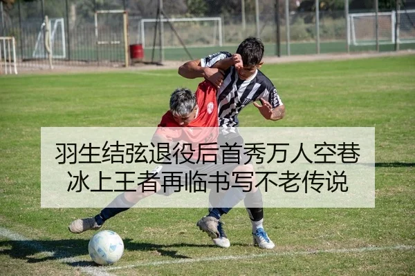 羽生结弦退役后首秀万人空巷 冰上王者再临书写不老传说